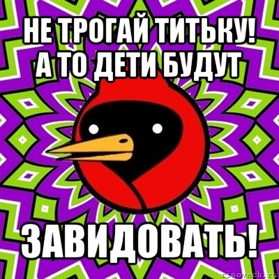 не трогай титьку! а то дети будут завидовать!