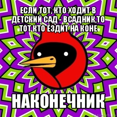 если тот, кто ходит в детский сад - всадник,то тот кто ездит на коне наконечник, Мем Омская птица