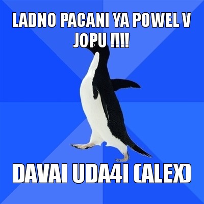 ladno pacani ya powel v jopu !!! davai uda4i (alex), Мем  Социально-неуклюжий пингвин