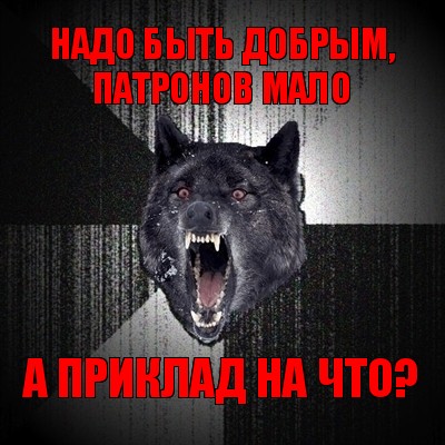 надо быть добрым, патронов мало а приклад на что?