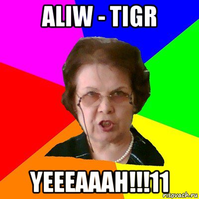 aliw - tigr yeeeaaah!!!11, Мем Типичная училка