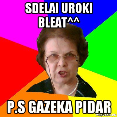 sdelai uroki bleat^^ p.s gazeka pidar