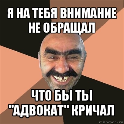 я на тебя внимание не обращал что бы ты "адвокат" кричал, Мем Я твой дом труба шатал