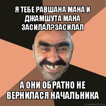 я тебе равшана мана и джамшута мана засилал?засилал а они обратно не вернилася начальника, Мем Я твой дом труба шатал