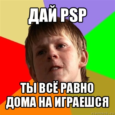 дай psp ты всё равно дома на играешся