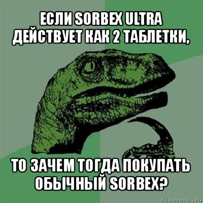 если sorbex ultra действует как 2 таблетки, то зачем тогда покупать обычный sorbex?, Мем Филосораптор