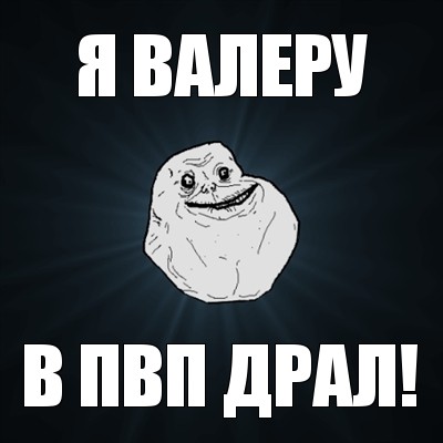 я валеру в пвп драл!, Мем Forever Alone