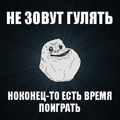 не зовут гулять ноконец-то есть время поиграть, Мем Forever Alone