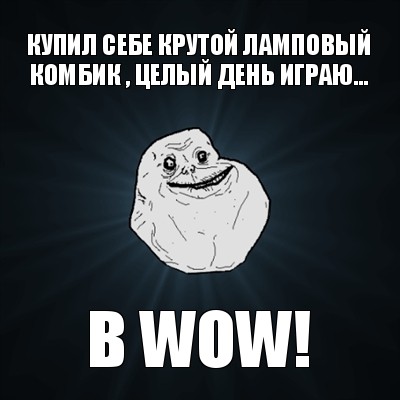 купил себе крутой ламповый комбик , целый день играю... в wow!, Мем Forever Alone