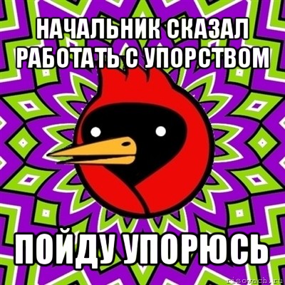 начальник сказал работать с упорством пойду упорюсь, Мем Омская птица