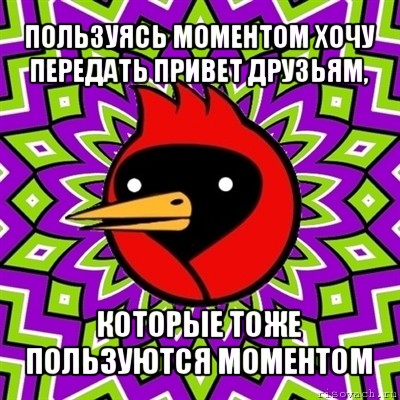 пользуясь моментом хочу передать привет друзьям, которые тоже пользуются моментом