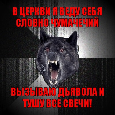 в церкви я веду себя словно чумачечий вызываю дьявола и тушу все свечи!, Мем Сумасшедший волк