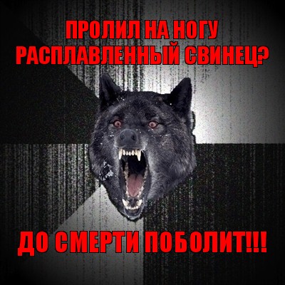 пролил на ногу расплавленный свинец? до смерти поболит!!!, Мем Сумасшедший волк