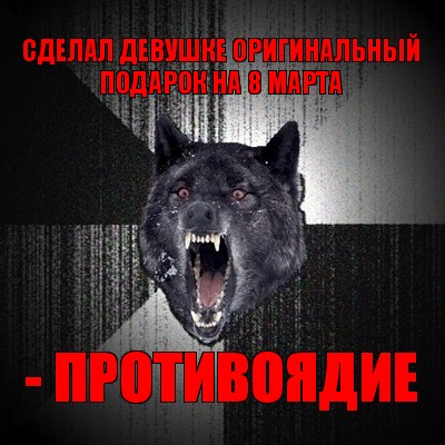 сделал девушке оригинальный подарок на 8 марта - противоядие, Мем Сумасшедший волк