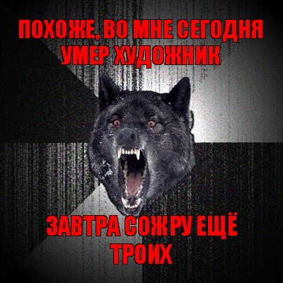 похоже, во мне сегодня умер художник завтра сожру ещё троих, Мем Сумасшедший волк