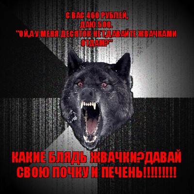 с вас 460 рублей,
даю 500.
"ой,а у меня десяток нет,давайте жвачками отдам?" какие блядь жвачки?давай свою почку и печень!!!, Мем Сумасшедший волк