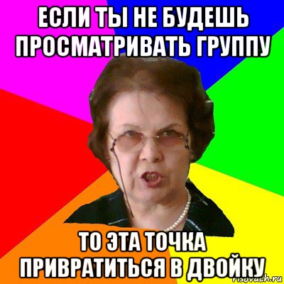 если ты не будешь просматривать группу то эта точка привратиться в двойку, Мем Типичная училка