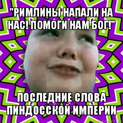 "римлины напали на нас! помоги нам бог!" последние слова пиндосской империи, Мем умаляю