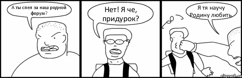 А ты спел за наш родной форум? Нет! Я че, придурок? Я тя научу Родину любить., Комикс Быдло и школьник