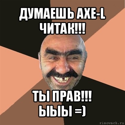 думаешь axe-l читак!!! ты прав!!!
ыыы =), Мем Я твой дом труба шатал