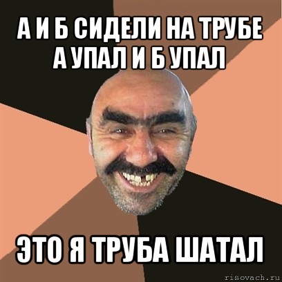 а и б сидели на трубе
а упал и б упал это я труба шатал, Мем Я твой дом труба шатал