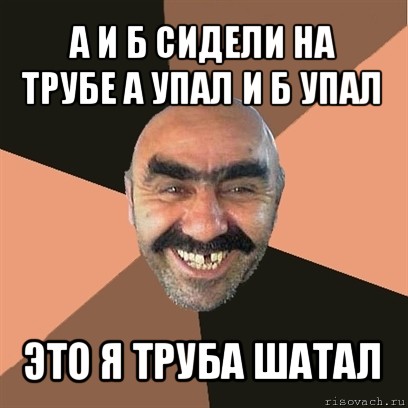 а и б сидели на трубе а упал и б упал это я труба шатал, Мем Я твой дом труба шатал