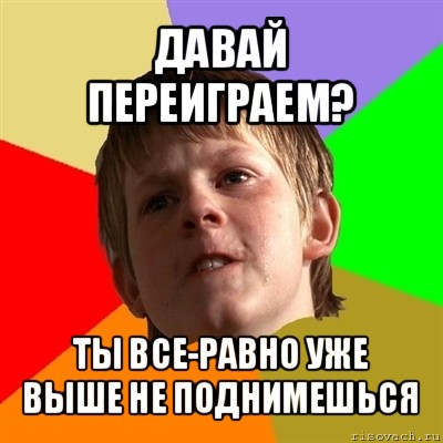 давай переиграем? ты все-равно уже выше не поднимешься, Мем Злой школьник