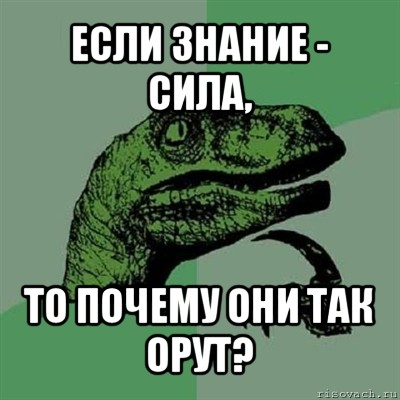 если знание - сила, то почему они так орут?