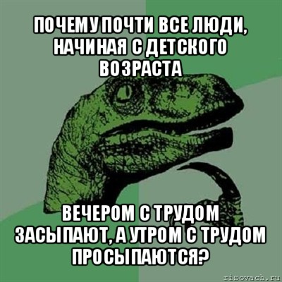 почему почти все люди, начиная с детского возраста вечером с трудом засыпают, а утром с трудом просыпаются?