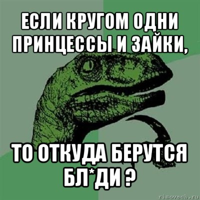 если кругом одни принцессы и зайки, то откуда берутся бл*ди ?, Мем Филосораптор