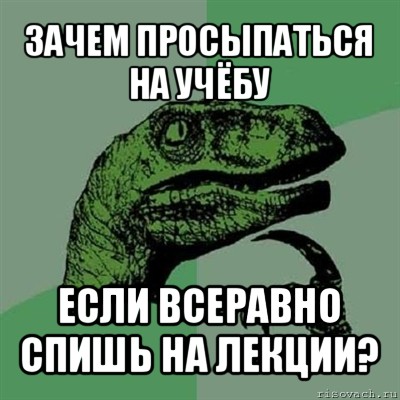 зачем просыпаться на учёбу если всеравно спишь на лекции?, Мем Филосораптор