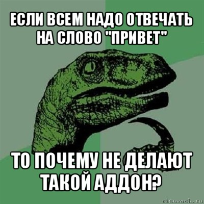 если всем надо отвечать на слово "привет" то почему не делают такой аддон?, Мем Филосораптор