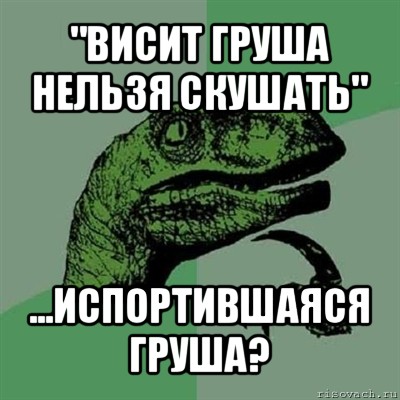 "висит груша нельзя скушать" ...испортившаяся груша?, Мем Филосораптор