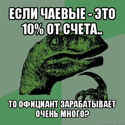 если чаевые - это 10% от счета.. то официант зарабатывает очень много?, Мем Филосораптор