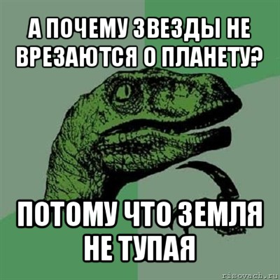 а почему звезды не врезаются о планету? потому что земля не тупая