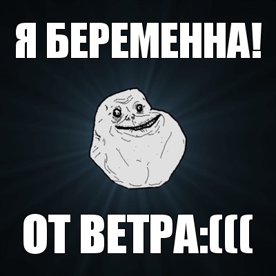 я беременна! от ветра:(((, Мем Forever Alone