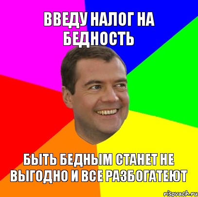 введу налог на бедность быть бедным станет не выгодно и все разбогатеют