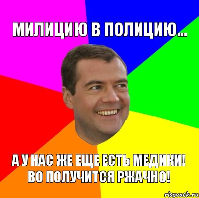 милицию в полицию... а у нас же еще есть медики! во получится ржачно!, Мем  Медведев advice