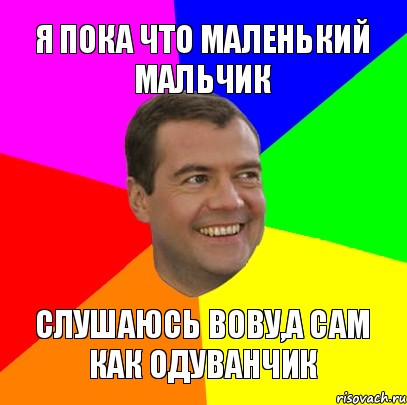 я пока что маленький мальчик слушаюсь вову,а сам как одуванчик, Мем  Медведев advice