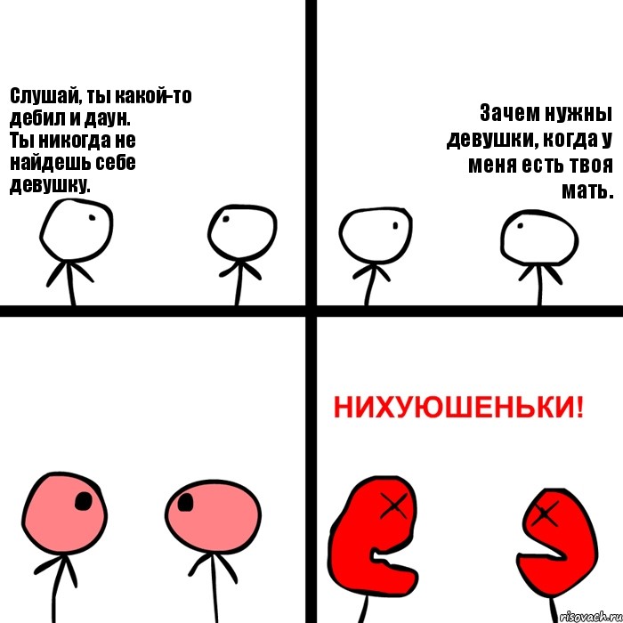 Слушай, ты какой-то дебил и даун.
Ты никогда не найдешь себе девушку. Зачем нужны девушки, когда у меня есть твоя мать., Комикс Нихуюшеньки