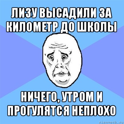 лизу высадили за километр до школы ничего, утром и прогулятся неплохо, Мем Okay face