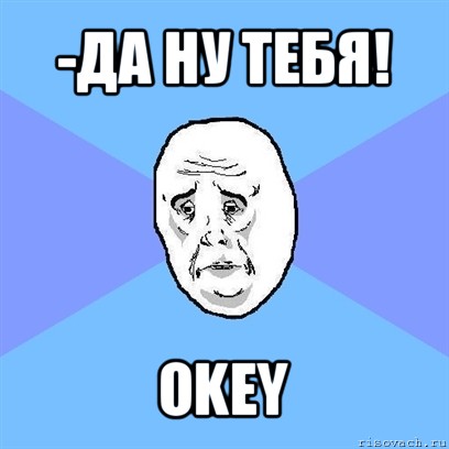 -да ну тебя! okey, Мем Okay face