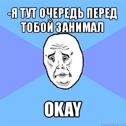 -я тут очередь перед тобой занимал okay, Мем Okay face