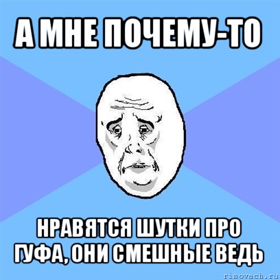 а мне почему-то нравятся шутки про гуфа, они смешные ведь, Мем Okay face