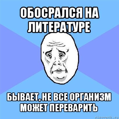 обосрался на литературе бывает, не все организм может переварить, Мем Okay face