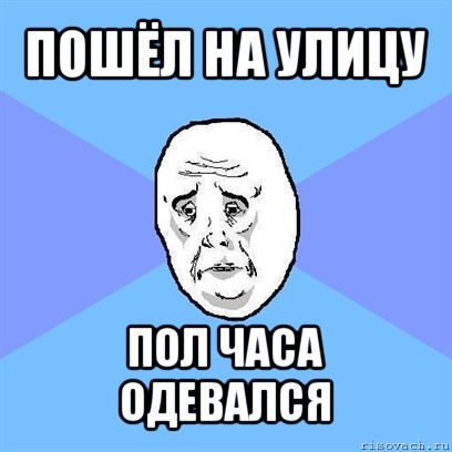 пошёл на улицу пол часа одевался, Мем Okay face