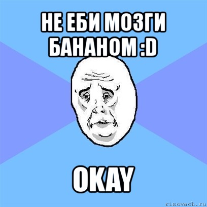 не еби мозги бананом :d okay, Мем Okay face