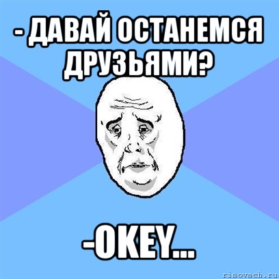 - давай останемся друзьями? -okey..., Мем Okay face