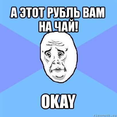 а этот рубль вам на чай! okay, Мем Okay face