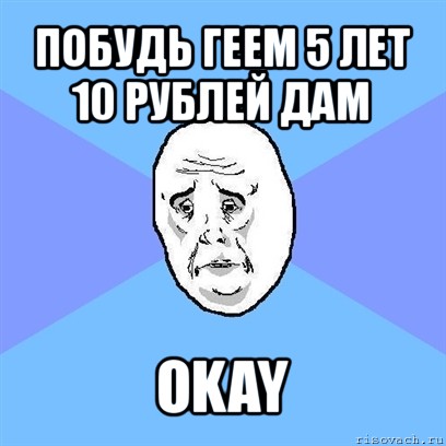 побудь геем 5 лет 10 рублей дам okay, Мем Okay face